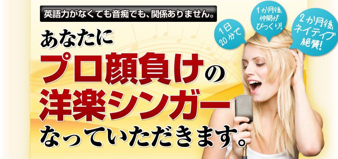 英語力がなくても音痴でも、関係ありません。あなたにプロ顔負けの洋楽シンガーになっていただきます。