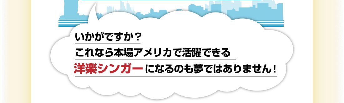 いかがですか？これなら本場アメリカで活躍できる洋楽シンガーになるのも夢ではありません！