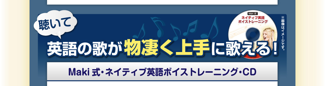 聴いて、
英語の歌が物凄く上手に歌える！
Maki式・ネイティブ英語ボイストレーニング・CD