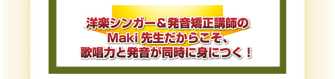 洋楽シンガー＆発音矯正講師のMaki先生だからこそ、歌唱力と発音が同時に身につく！