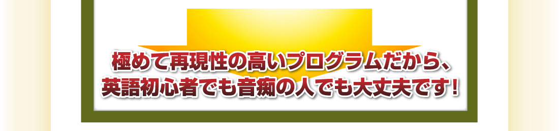 極めて再現性の高いプログラムだから、英語初心者でも音痴の人でも大丈夫です！
