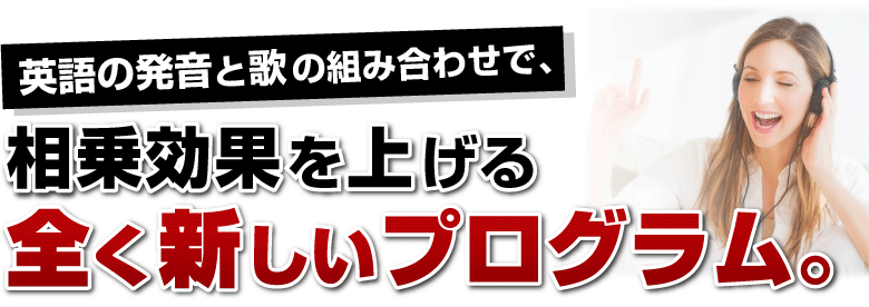 英語の発音と歌の組み合わせで、相乗効果を上げる全く新しいプログラム。