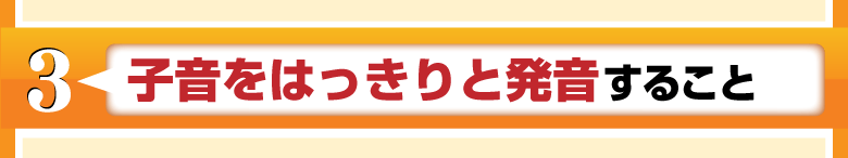 子音をはっきりと発音すること