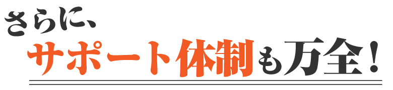 さらに、サポート体制も万全！