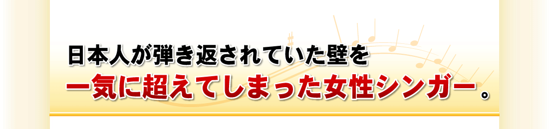 日本人が弾き返されていた壁を一気に超えてしまった女性シンガー。