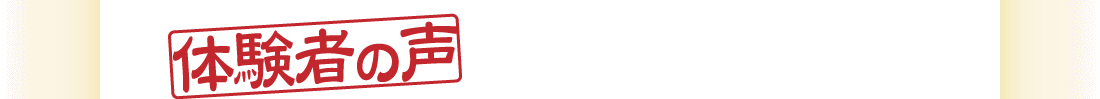 【体験者の声】